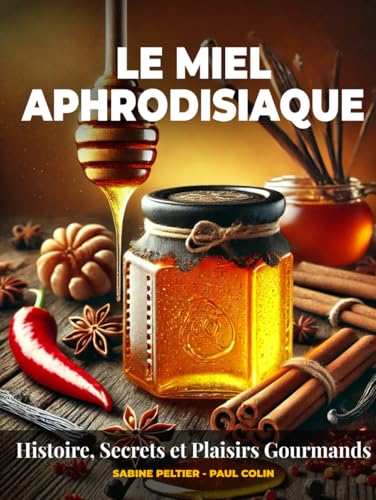 Le miel aphrodisiaque: Histoire, Secrets et Plaisirs Gourman